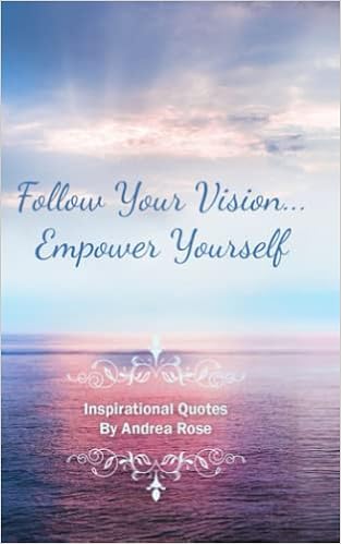 Follow Your Vision... Empower Yourself: Inspirational Quotes by Andrea Rose