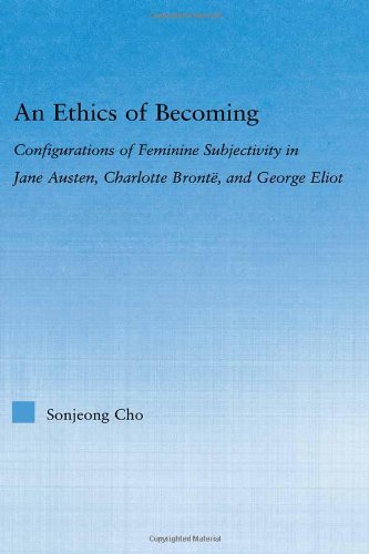 An Ethics of Becoming: Configurations of Feminine Subjectivity in Jane Austen Charlotte Bronte, and George Eliot (Literary Criticism and Cultural Theory)