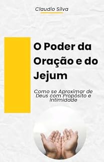O Poder da Oração e do Jejum: Como se Aproximar de Deus com Propósito e Intimidade