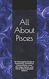 All About Pisces: An Astrological Guide to Personality, Friendship, Compatibility, Love, Marriage, C by Shaya Weaver