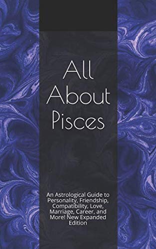 All About Pisces: An Astrological Guide to Personality, Friendship, Compatibility, Love, Marriage, C by Shaya Weaver