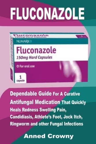 Fluconazole: Dependable Guide For A Curative Antifungal Medication That Quickly Heals Redness Swelling Pain, Candidiasis, Athlete’s Foot, Jock Itch, Ringworm and other Fungal Infections Paperback – 29 Oct 2018