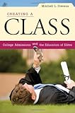 Creating a Class: College Admissions and the Education of Elites