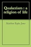 Quakerism : a religion of life by Matthew Rufus Jones