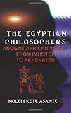 The Egyptian Philosophers: Ancient African Voices from Imhotep to Akhenaten by Molefi Kete Asante