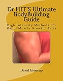 Dr HIT'S Ultimate BodyBuilding Guide High Intensity Methods For Rapid Muscle Growth: Arms (DR. HIT'S by