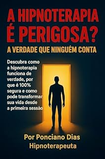 Livro A HIPNOTERAPIA É PERIGOSA? A VERDADE QUE NINGUÉM CONTA: Descubra como a hipnoterapia funciona de verdade, por que é 100% segura e como pode transformar sua vida desde a primeira sessão