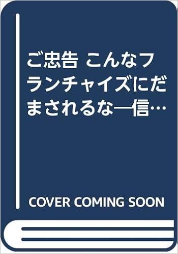 ご忠告 こんなフランチャイズにだまされるな 信頼できるフランチャイズ本部 危ないフランチャイズ本部の見分け方 98 Yell Books Amazon Com Books