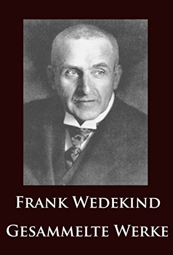 Frank Wedekind - Gesammelte Werke: Frühlings Erwachen, Lulu, Gedichte u.v.m. (German Edition)