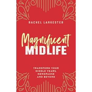 Magnificent Midlife: Transform Your Middle Years, Menopause and Beyond
