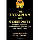 The Tyranny of Generosity: Why Philanthropy Corrupts Our Politics and How We Can Fix It