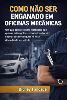 Livro Como Não Ser Enganado em Oficinas Mecânicas: Um guia completo para evitar golpes, economizar dinheiro e tomar decisões seguras com seu veículo