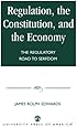 Regulation, the Constitution, and the Economy: The Regulatory Road to Serfdom