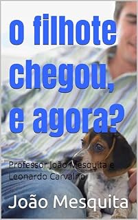 Livro o filhote chegou, e agora?: Professor João Mesquita e Leonardo Carvalho