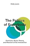 The Politics of Everybody: Feminism, Queer Theory and Marxism at the Intersection by Holly Lewis