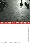 Imagining Transgender: An Ethnography of a Category by David Valentine