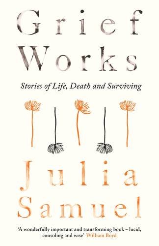 Grief Works: Stories of Life, Death and Surviving, by Julia Samuel Grief Works: Stories of Life, Death and Surviving, by Julia Samuel