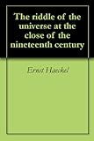 The riddle of the universe at the close of the nineteenth century by Ernst Haeckel