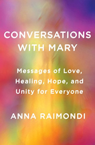 Conversations with Mary: Messages of Love, Healing, Hope, and Unity for Everyone by Anna Raimondi
