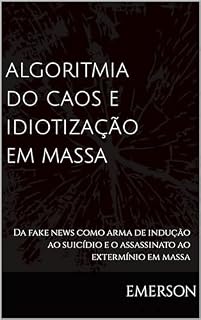 Livro ALGORITMIA DO CAOS E IDIOTIZAÇÃO EM MASSA : Da fake news como arma de indução ao suicídio e o assassinato ao extermínio em massa