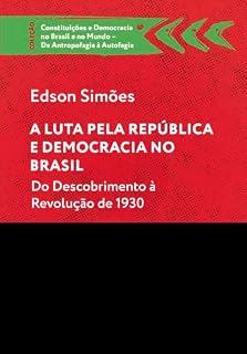 Livro A LUTA PELA REPÚBLICA E DEMOCRACIA NO BRASIL; DO DESCOBRIMENTO À REVOLUÇÃO DE 1930 (CONSTITUIÇÕES E DEMOCRACIA NO BRASIL E NO MUNDO – DA ANTROPOFAGIA À AUTOFAGIA)