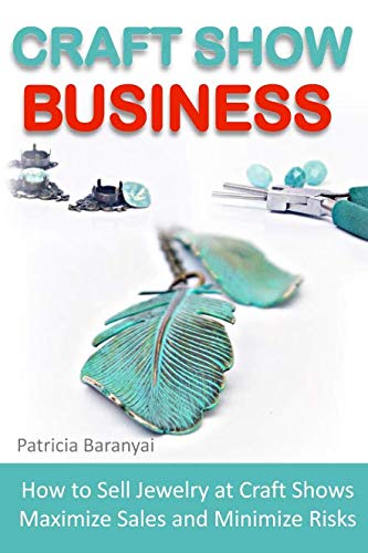 Craft Show Business: How to Sell Jewelry at Craft Shows, Maximize Sales and Minimize Risks by Patricia Baranyai