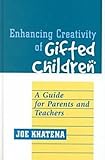 Enhancing Creativity of Gifted Children : A Guide for Parents and Teachers, Khatena, Joe, 1572732288