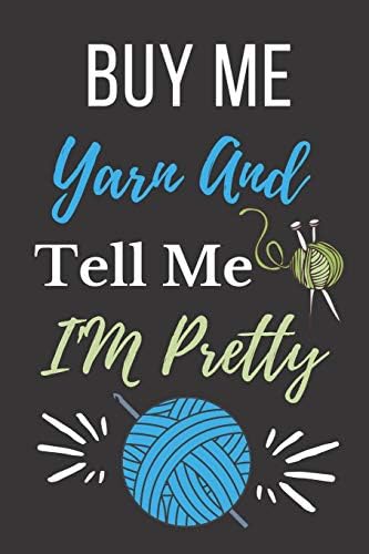 Buy Me Yarn And Tell Me I'm Pretty: Funny Novelty Crochet Gift Notebook: Awesome Lined Journal For Crocheters