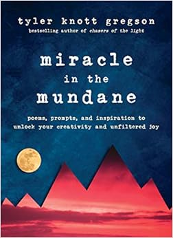 Miracle in the Mundane: Poems, Prompts, and Inspiration to Unlock Your Creativity and Unfiltered Joy, by Tyler Knott Gregson