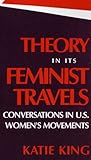 Theory in Its Feminist Travels : Conversations in U. S. Women's Movements, King, Katie, 0253209056