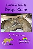 Degutopia's Guide to Degu Care by Dr Chloe V Long