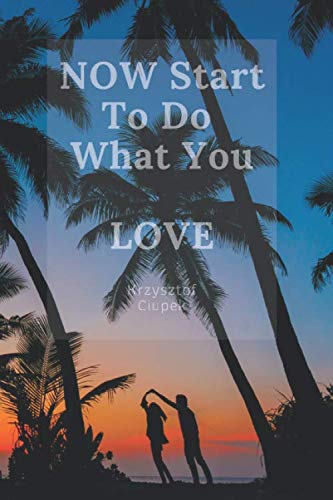 NOW Start To Do What You LOVE: Motivational Notebook, Journal, Diary (110 Pages, Blank, 6 x 9)