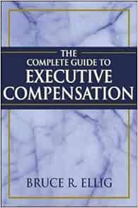 The Complete Guide To Executive Compensation Ellig Bruce R 0639785331957 Amazon Com Books