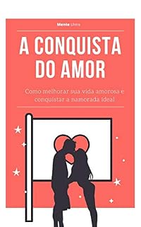 Livro A Conquista do Amor: Como melhorar sua vida amorosa e conquistar a namorada ideal