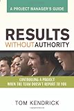 Results Without Authority: Controlling a Project When the Team Doesn't Report to You -- A Project Manager's Guide, Tom Kendrick PMP, 0814473431