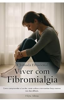 Livro Viver com Fibromialgia — A Jornada Emocional: Como compreender a tua dor, curar a alma e reencontrar força mesmo nos dias difíceis.