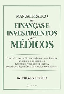 Livro MANUAL PRÁTICO DE FINANÇAS E INVESTIMENTOS PARA MÉDICOS: O método para Médicos organizarem suas finanças, acumularem patrimônio e receberem renda passiva mensal...