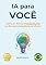 Livro IA para VOCÊ: Como se Tornar Insubstituível na Era da Inteligência Artificial (AI for Everyone - Portuguese Editions.)