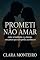 Livro PROMETI NÃO AMAR: Entre a lealdade e o desejo, um amor que não podia acontecer (CLARA MONTEIRO)