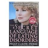 The Secret Language of Eating Disorders : The Revolutionary New Approach to Understanding and Curing Anorexia and Bulimia, Claude-Pierre, Peggy, 0788195417