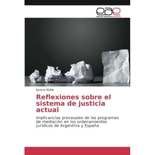 Reflexiones sobre el sistema de justicia actual: Implicancias procesales de los programas de mediación en los ordenamientos jurídicos de Argentina y España Reflexiones sobre el sistema de justicia actual: Implicancias procesales de los programas de mediación en los ordenamientos jurídicos de Argentina y España