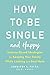 How to Be Single and Happy: Science-Based Strategies for Keeping Your Sanity While Looking for a Soul Mate