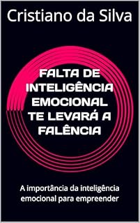 Livro FALTA DE INTELIGÊNCIA EMOCIONAL TE LEVARÁ A FALÊNCIA: A importância da inteligência emocional para empreender