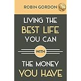 Living the Best Life You Can with the Money You Have: Create a Financial Plan That Works for You