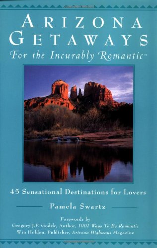Arizona Getaways for the Incurably Romantic: 45 Sensational Destinations for Lovers