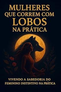 Livro Mulheres que Correm com Lobos na Prática (Kindle Ebook): Vivendo a sabedoria do feminino na prática