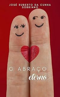 Livro O ABRAÇO ETERNO: UMA JORNADA DE AMOR E COMPREENSÃO NA VIDA FAMILIAR