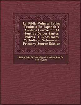 La Biblia Vulgata Latina Traducia En Espanol Y Anotada Conforme Al Sentido De Los Santos Padres Y Expositores Catholicos Volume 4 Primary Source Spanish Edition De San Miguel Felipe Scio De