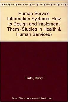 Human Service Information Systems: How to Design and Implement Them (Studies in Health & Human Services) Human Service Information Systems: How to Design and Implement Them (Studies in Health & Human Services)