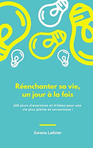 Réenchanter sa vie, un jour à la fois: 366 jours d'exercices et d'idées pour une vie plus pleine et savoureuse ! (French Edition) by Swana Leitner
